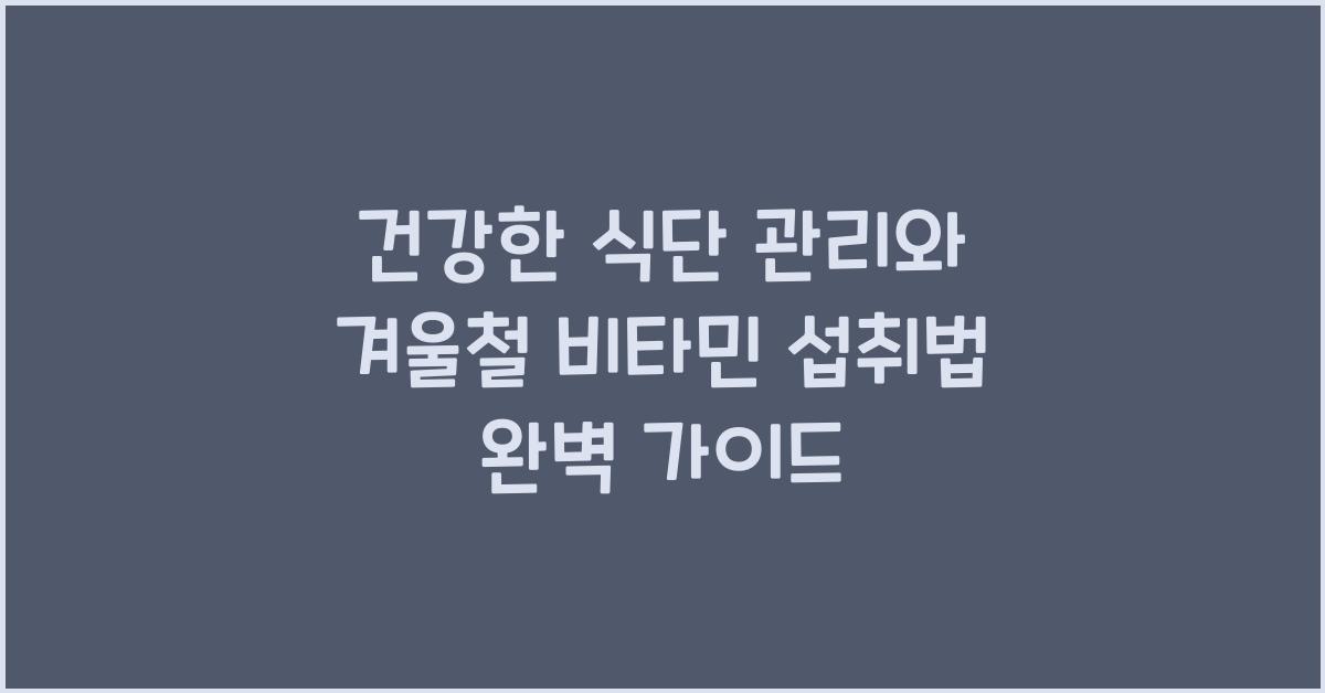 건강한 식단 관리와 겨울철 비타민 섭취법