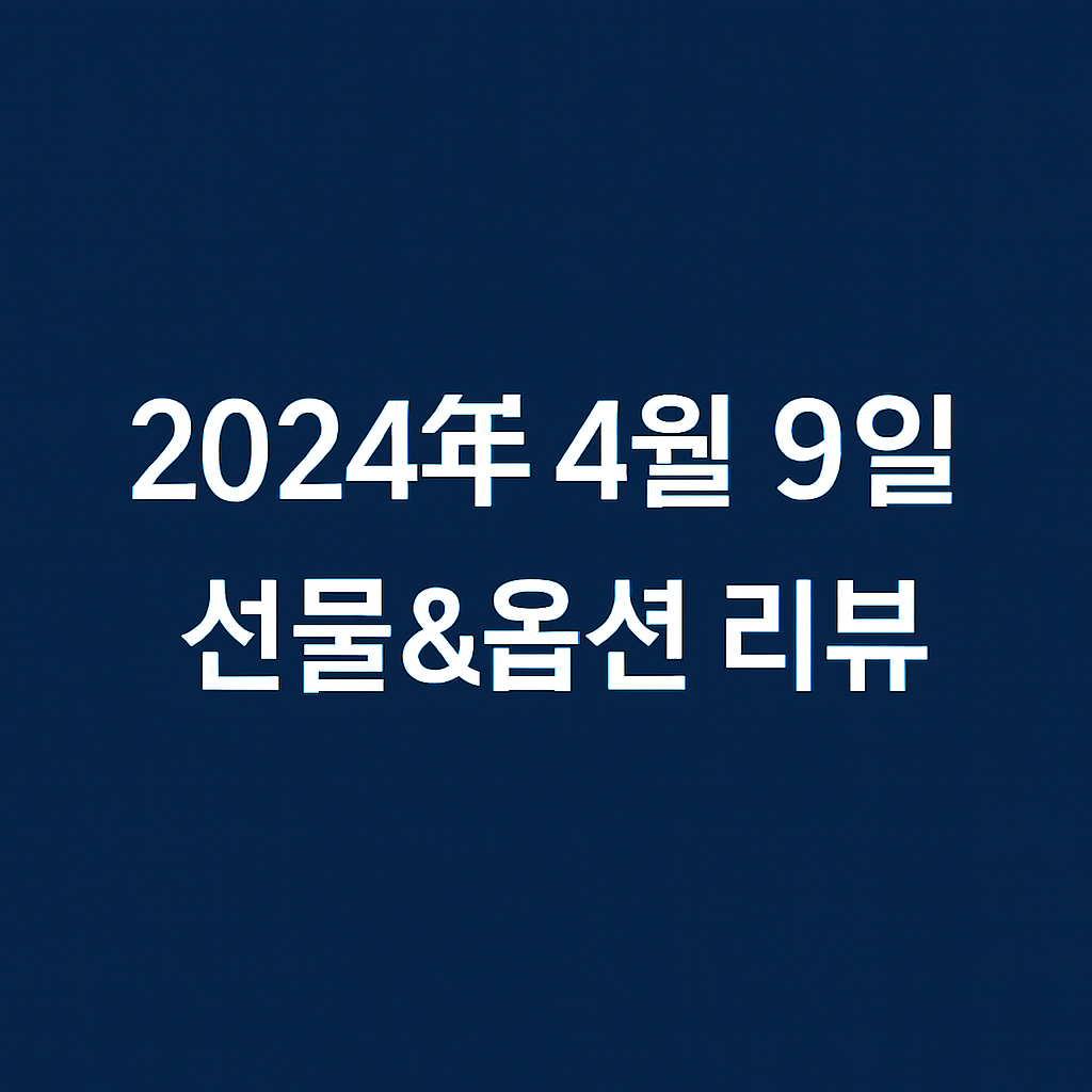 2024년 4월 9일 선물&옵션 리뷰 입니다