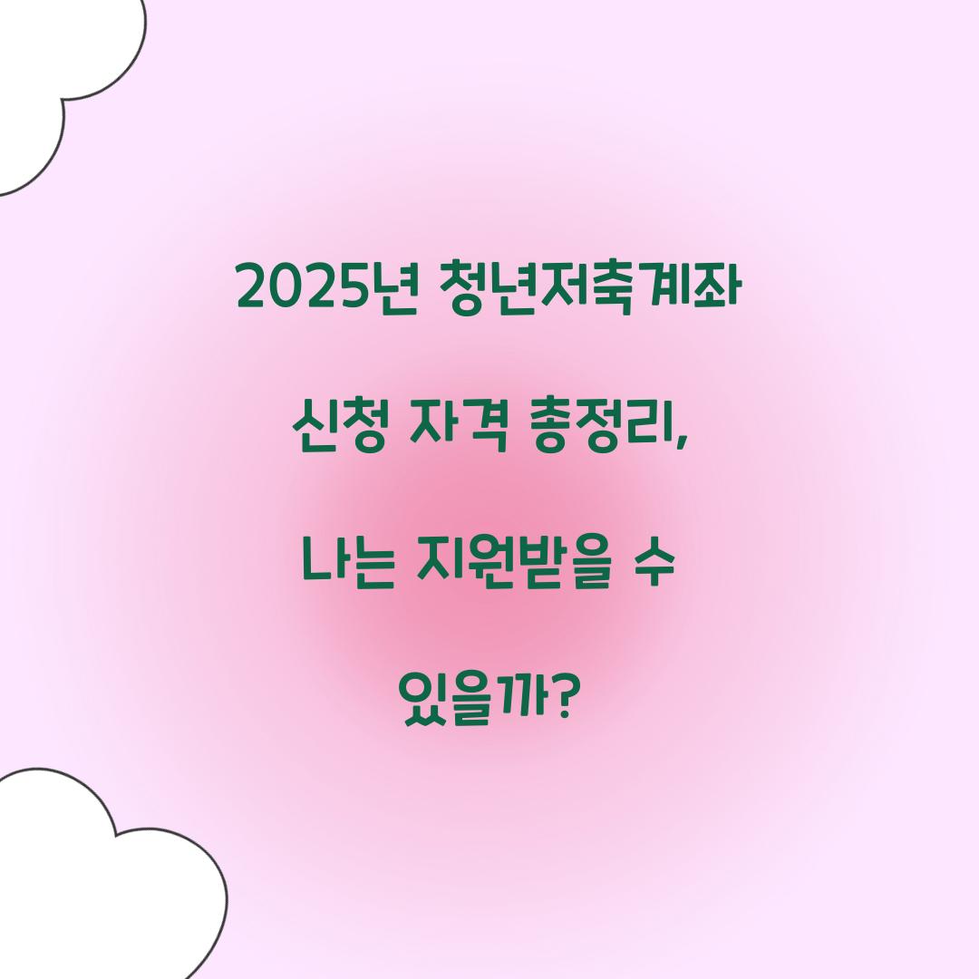 2025년 청년저축계좌 신청 자격 총정리: 나는 대상자일까?