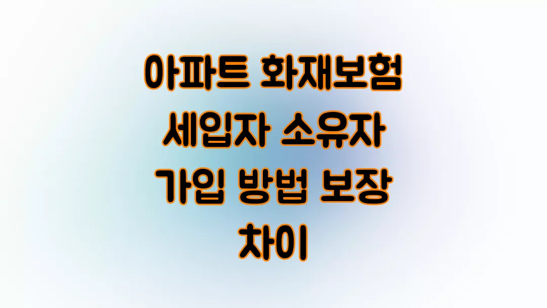 아파트 화재보험 임차인(세입자) 소유자 가입 방법과 보장 차이
