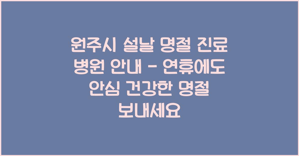 원주시 설날 명절 진료 병원 안내 - 연휴에도 안심!