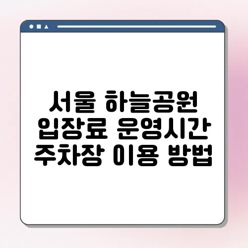 서울 하늘공원 입장료 운영시간 주차장 이용 방법