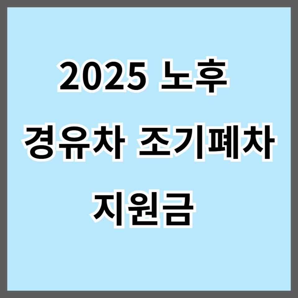 2025 노후 경유차 조기폐차 지원금 총정리|지원금액부터 신청방법까지 한눈에!