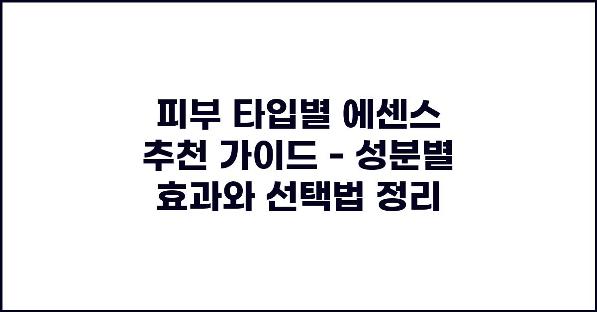 피부 타입별 에센스 추천 가이드