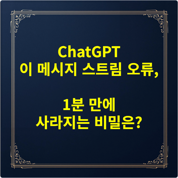 ChatGPT 이 메시지 스트림 오류, 1분 만에 사라지는 비밀은