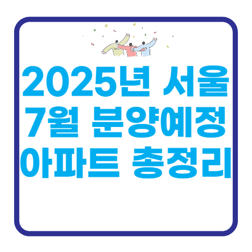 2025년 서울 7월 분양예정 아파트 총정리