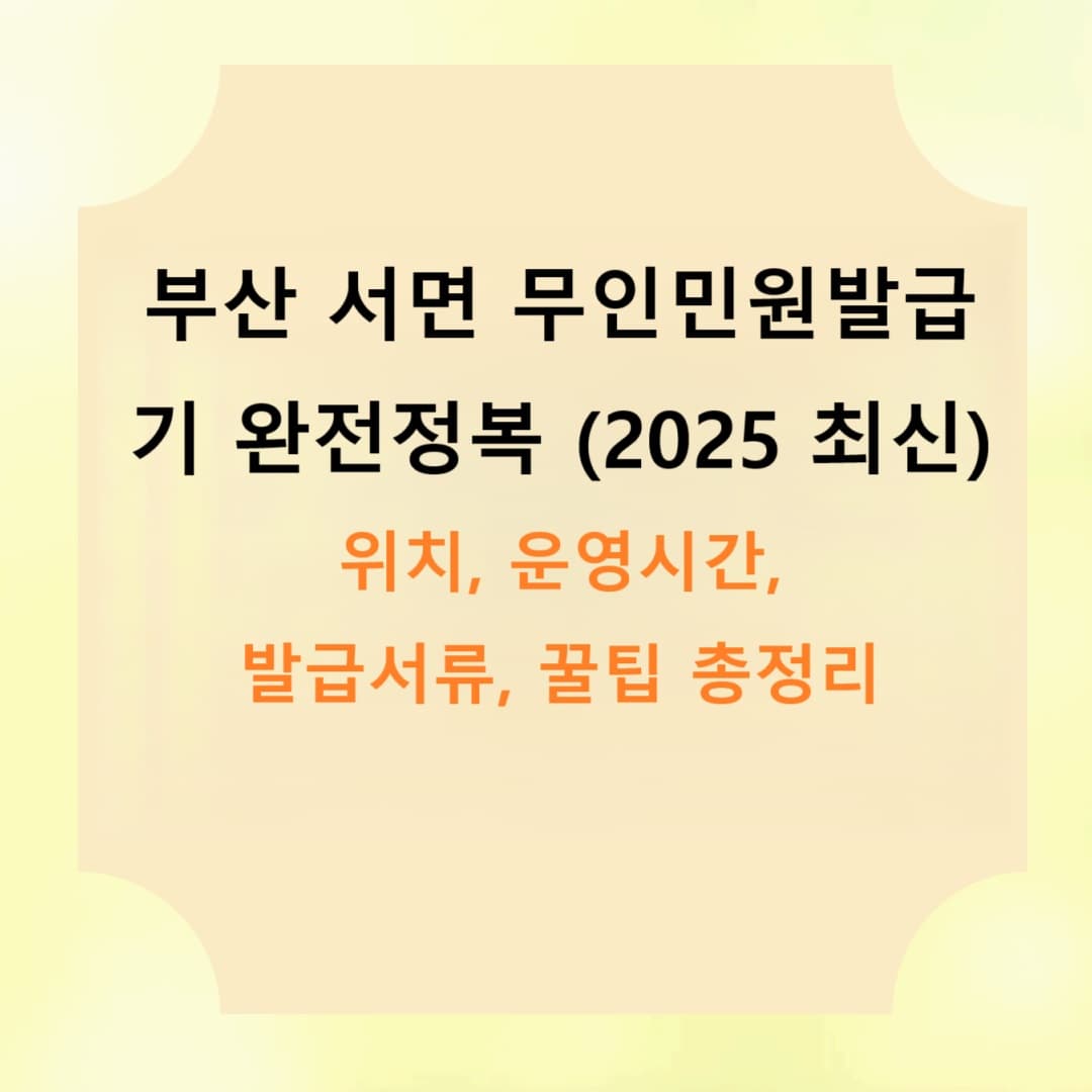 부산 서면 무인민원발급기 완전정복 (2025 최신)｜위치, 운영시간, 발급서류, 꿀팁 총정리