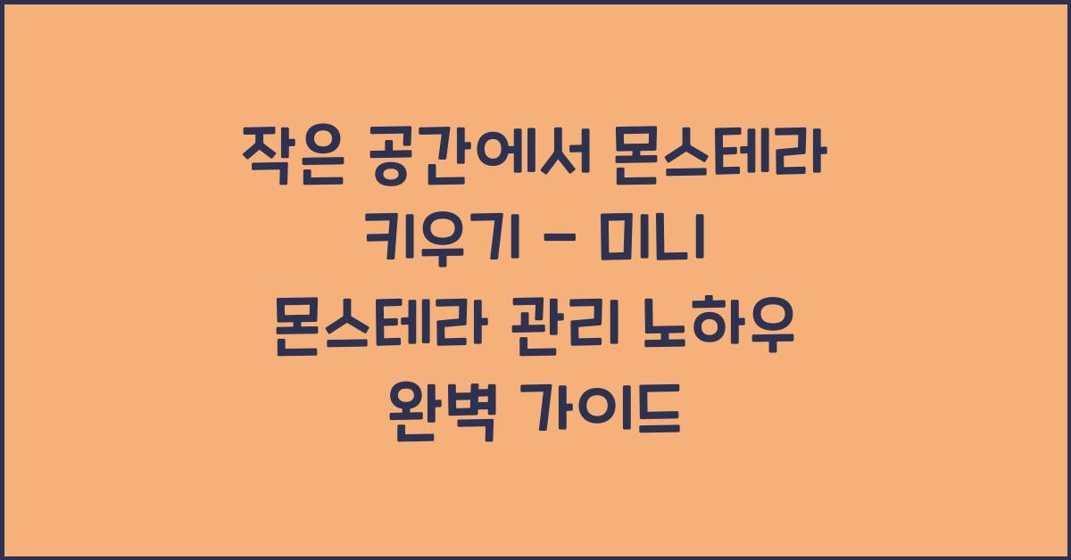 작은 공간에서 몬스테라 키우기 - 미니 몬스테라 관리 노하우