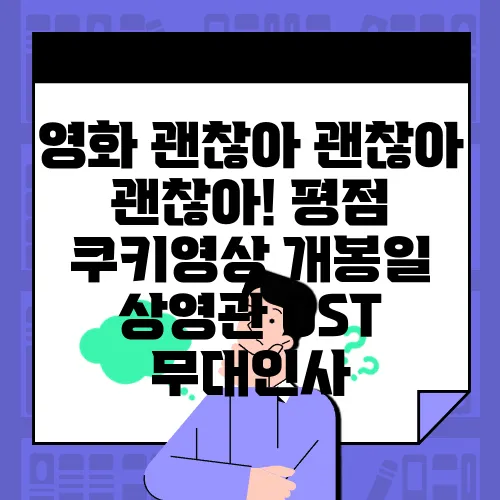 영화 괜찮아 괜찮아 괜찮아! 평점 쿠키영상 개봉일 상영관 OST 무대인사