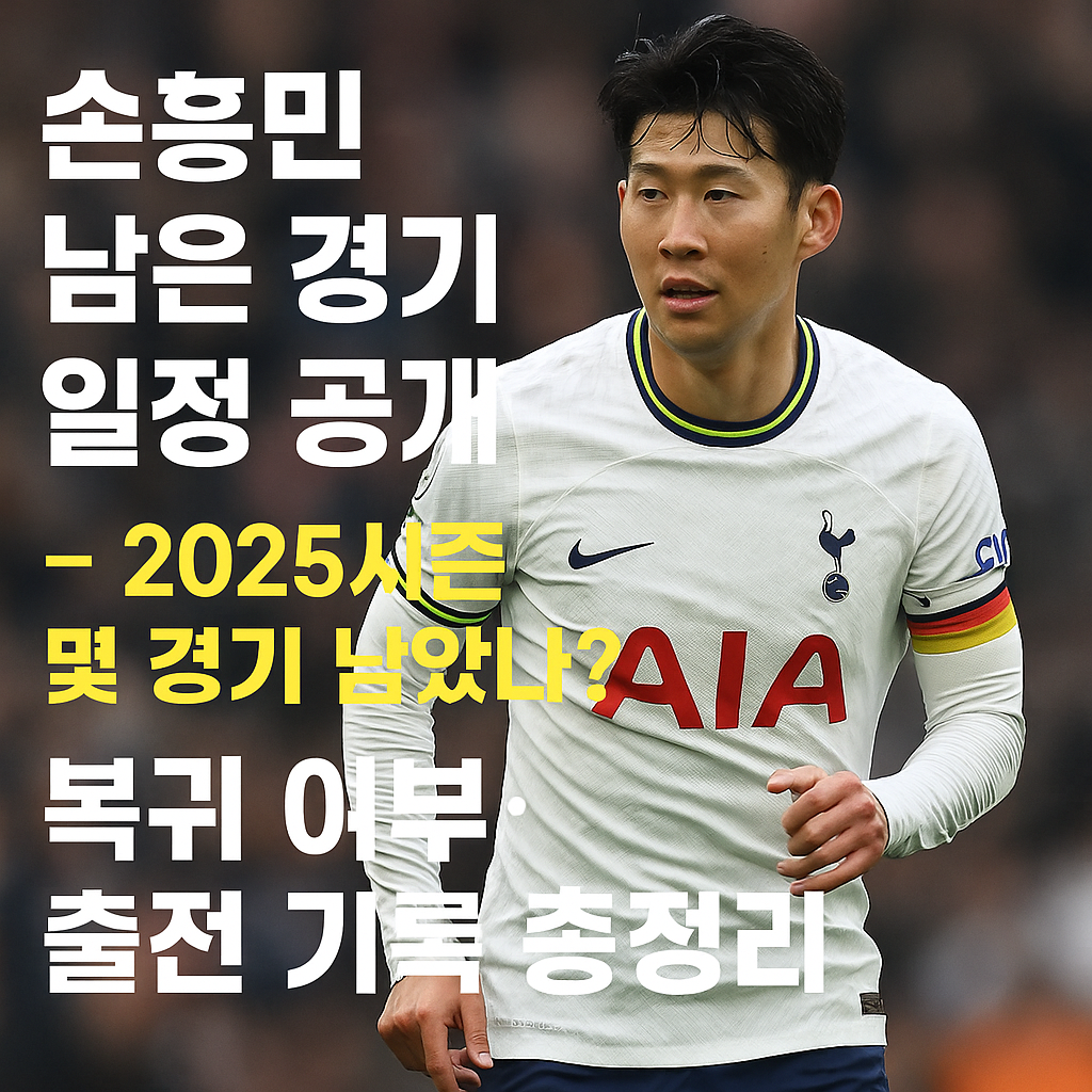 손흥민 남은 경기 일정 공개 – 2025시즌 몇 경기 남았나? 복귀 여부·출전 기록 총정리