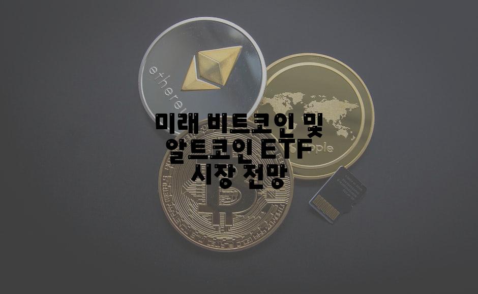 미래 비트코인 및 알트코인 ETF 시장 전망