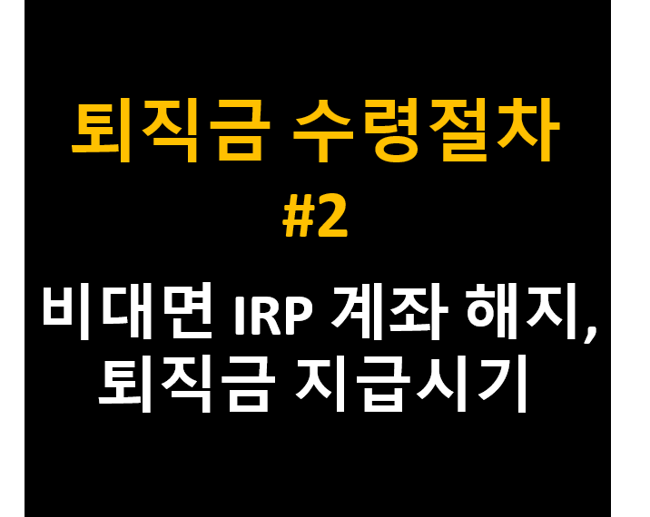 퇴직금 수령절차 비대면 IRP계좌 해지방법 지급시기