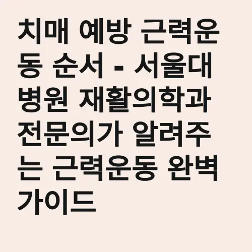 치매 예방 근력운동 순서 - 서울대병원 재활의학과 전문의가 알려주는 근력운동 완벽가이드