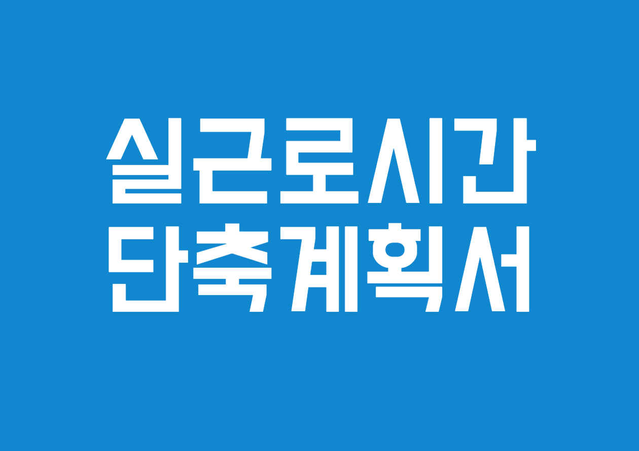 실근로시간 단축 계획서 주요 작성 항목 안내