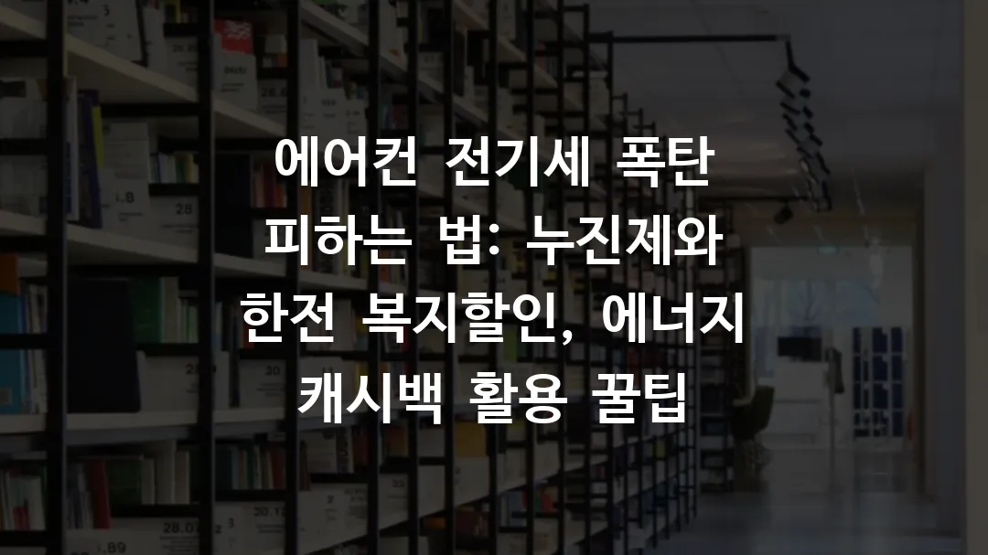 에어컨 전기세 폭탄 피하는 법: 누진제와 한전 복지할인, 에너지 캐시백 활용 꿀팁