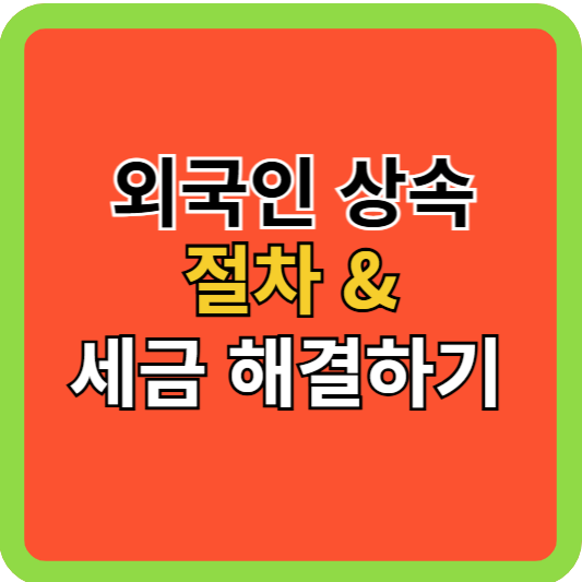 외국인 상속절차 &amp; 세금 해결하기!