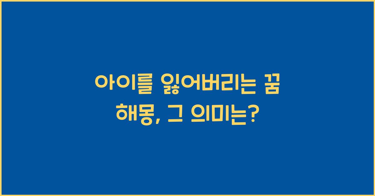 아이를 잃어버리는 꿈 해몽 꿈속에서 왜 아이를 잃어버린 걸까?