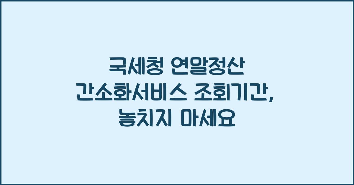 국세청 연말정산 간소화서비스 조회기간