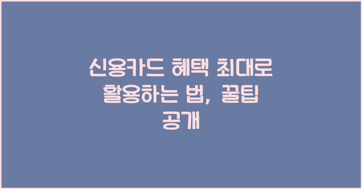 신용카드 혜택 최대로 활용하는 법