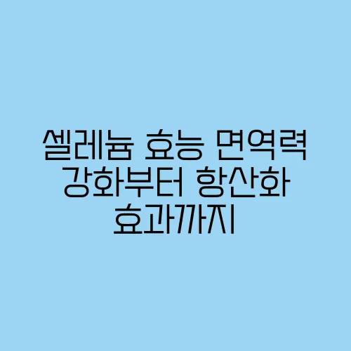셀레늄 효능 면역력 강화부터 항산화 효과까지