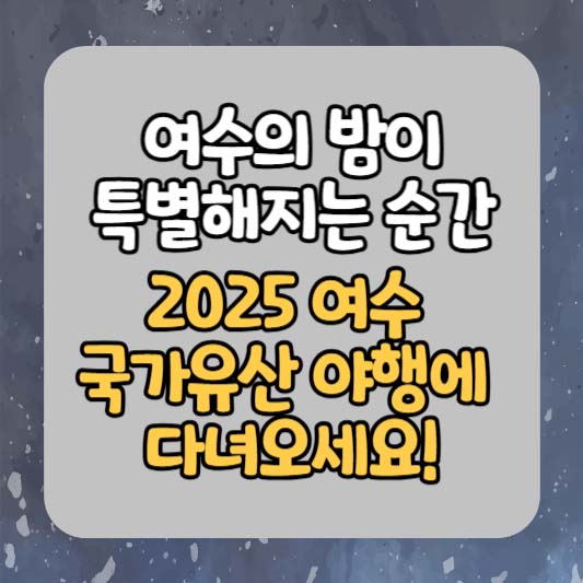여수의 밤이 특별해지는 순간, 2025 여수 국가유산 야행에 다녀오세요!