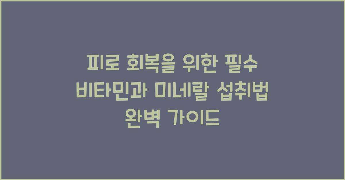 피로 회복을 위한 필수 비타민과 미네랄 섭취법