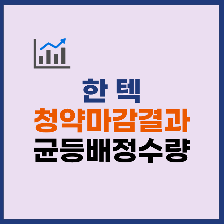 한텍 균등배정 수량 비례배정 청약 경쟁률