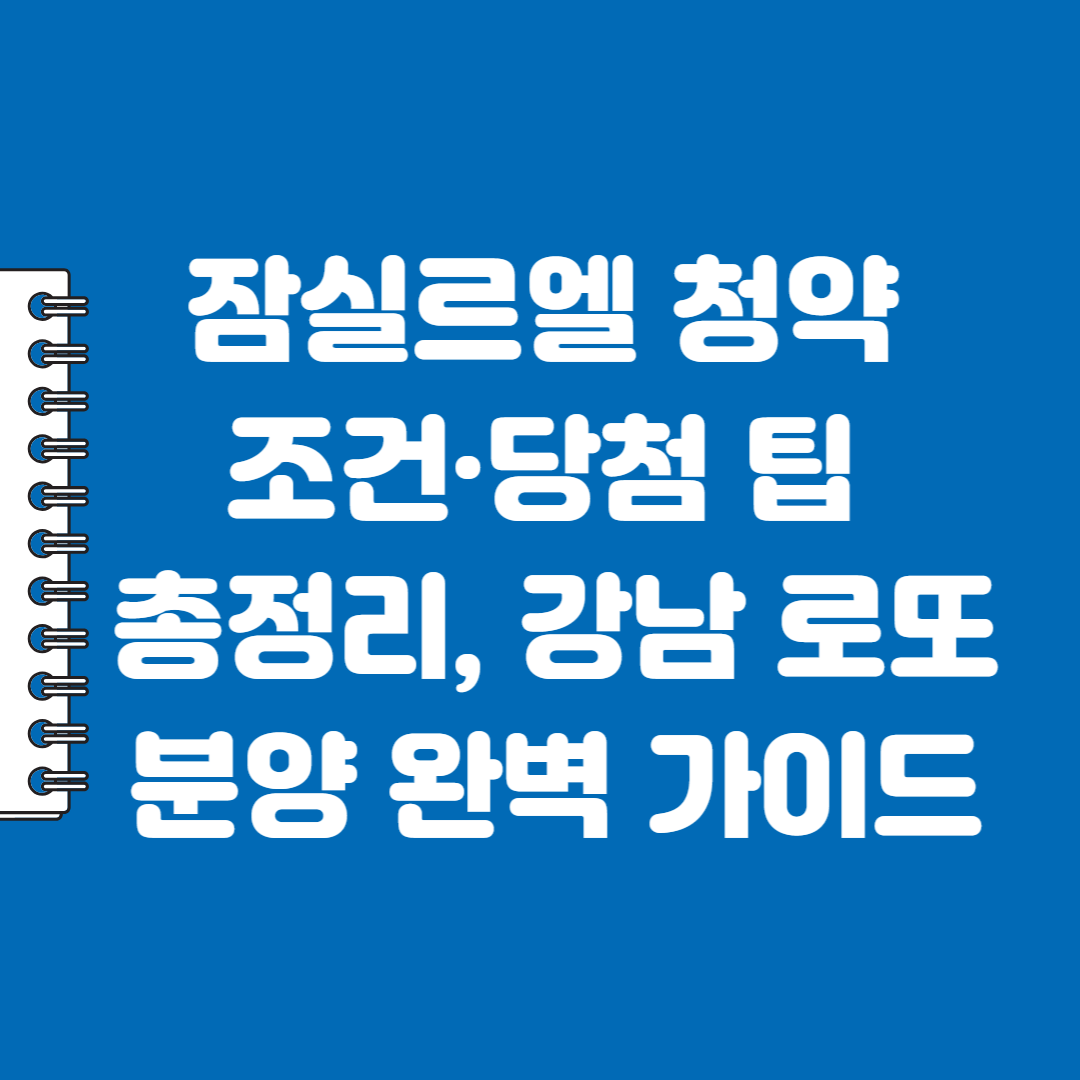 잠실르엘 청약 조건&middot;당첨 팁 총정리, 강남 로또 분양 완벽 가이드