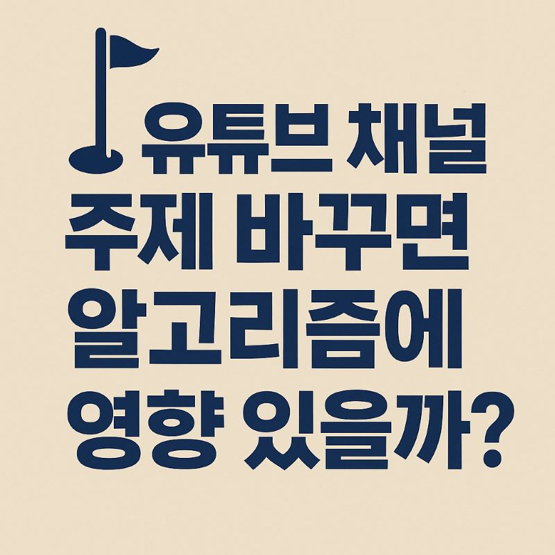 유튜브 채널 주제 바꾸면 알고리즘에 영향 있을까?