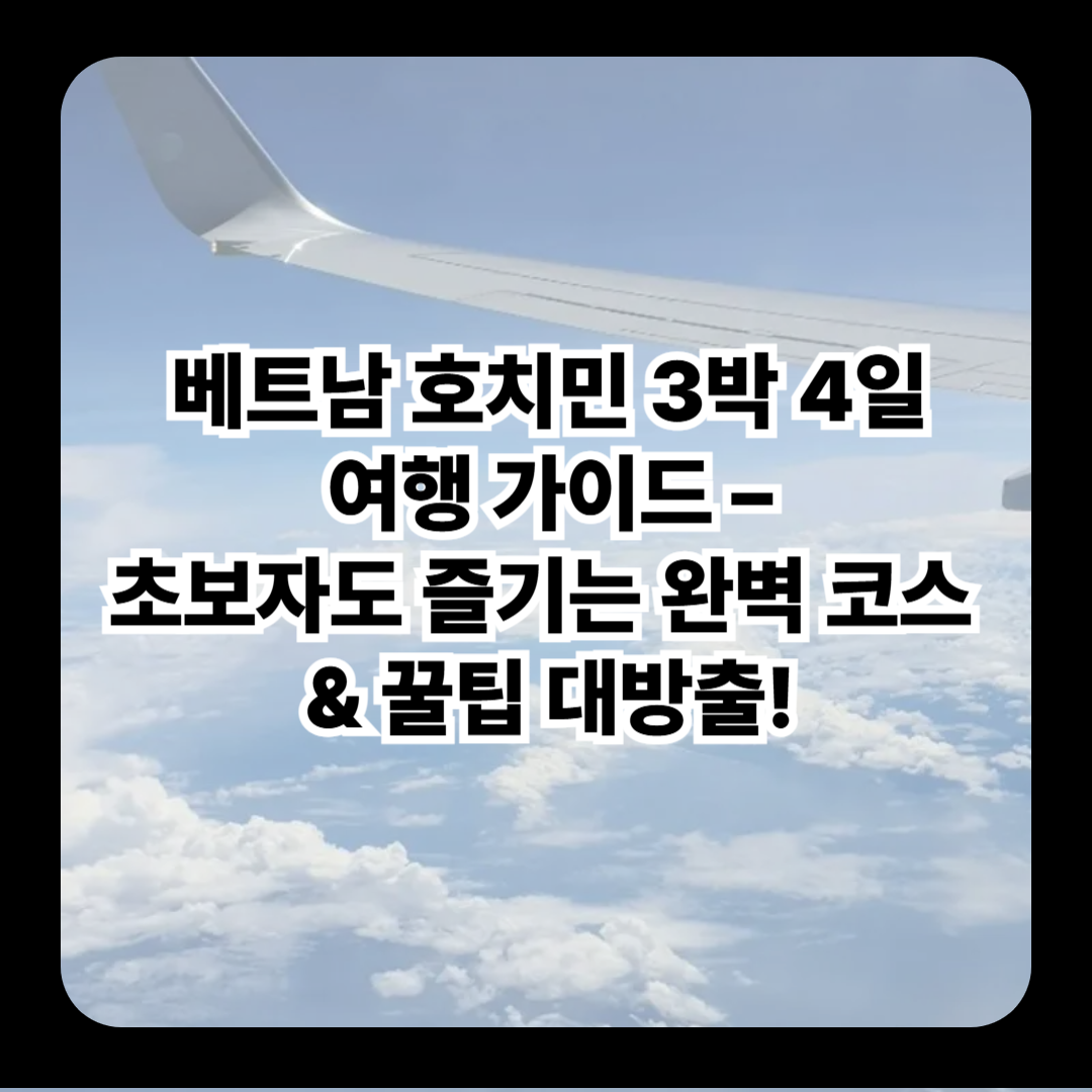 베트남 호치민 3박 4일 여행 가이드 – 초보자도 즐기는 완벽 코스 &amp; 꿀팁 대방출!