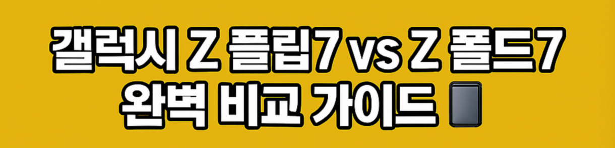 갤럭시 Z 플립7 vs Z 폴드7 완벽 비교