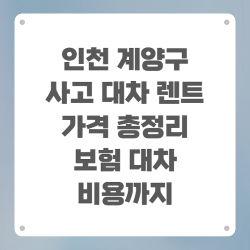 인천 계양구 사고 대차 렌트 가격 총정리 (보험 대차 비용까지)