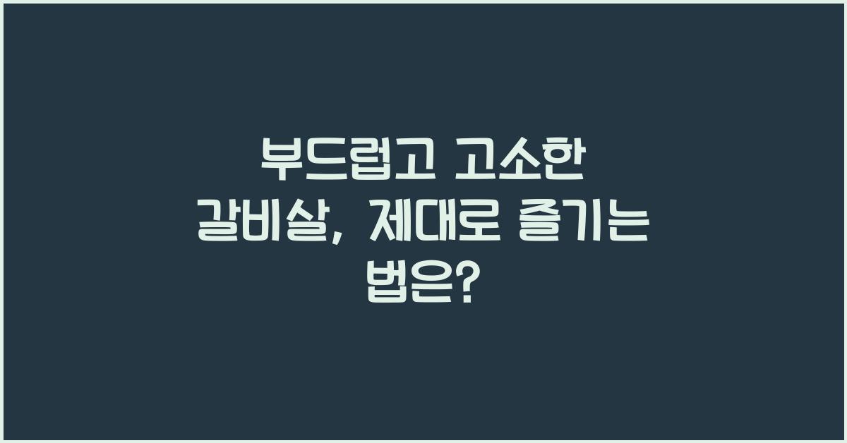 부드럽고 고소한 갈비살, 알고 먹으면 더 맛있다