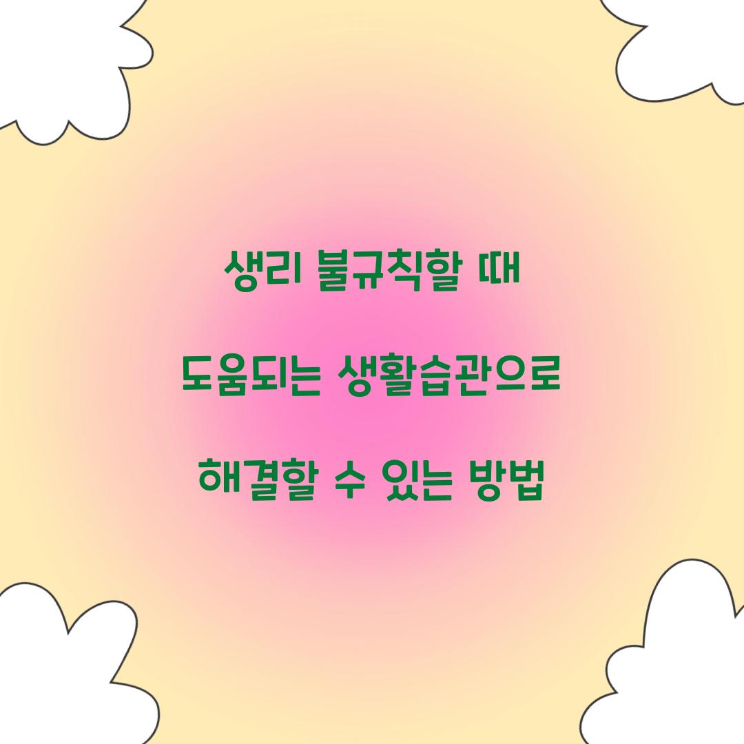 생리 불규칙할 때 도움되는 생활습관