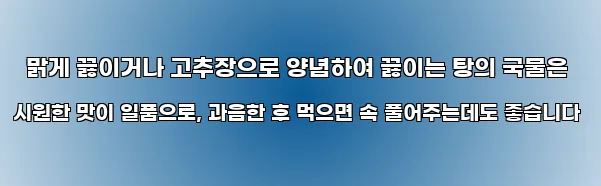  맑게 끓이거나 고추장으로 양념하여 끓이는 탕의 국물은 시원한 맛이 일품으로, 과음한 후 먹으면 속 풀어주는데도 좋습니다