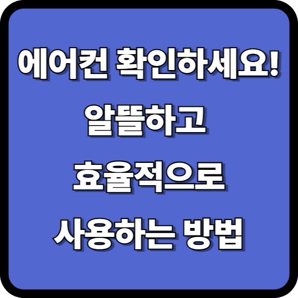 사용하는 에어컨을 확인하고 가장 효율적으로 사용하는 최고의 방법!알뜰하게 절약하여 사용하는 방법!