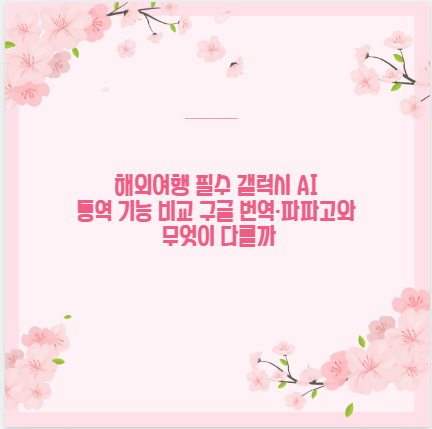 해외여행 필수 갤럭시 AI 통역 기능 비교 구글 번역&middot;파파고와 무엇이 다를까