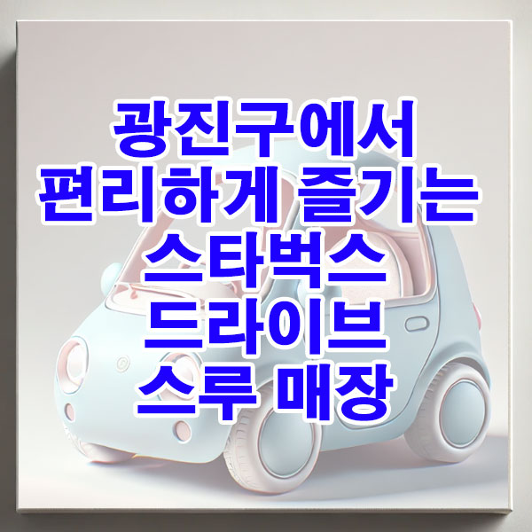 광진구 스타벅스 드라이브 스루 매장 위치, 영업시간 알아보기