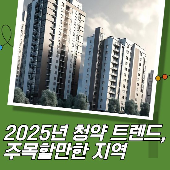 2025년 청약 트렌드, 주목할만한 지역