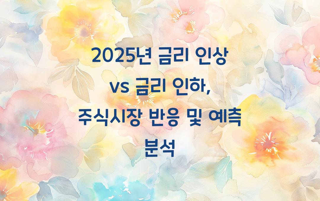 2025년 금리 인상 vs 금리 인하, 주식시장 영향 분석