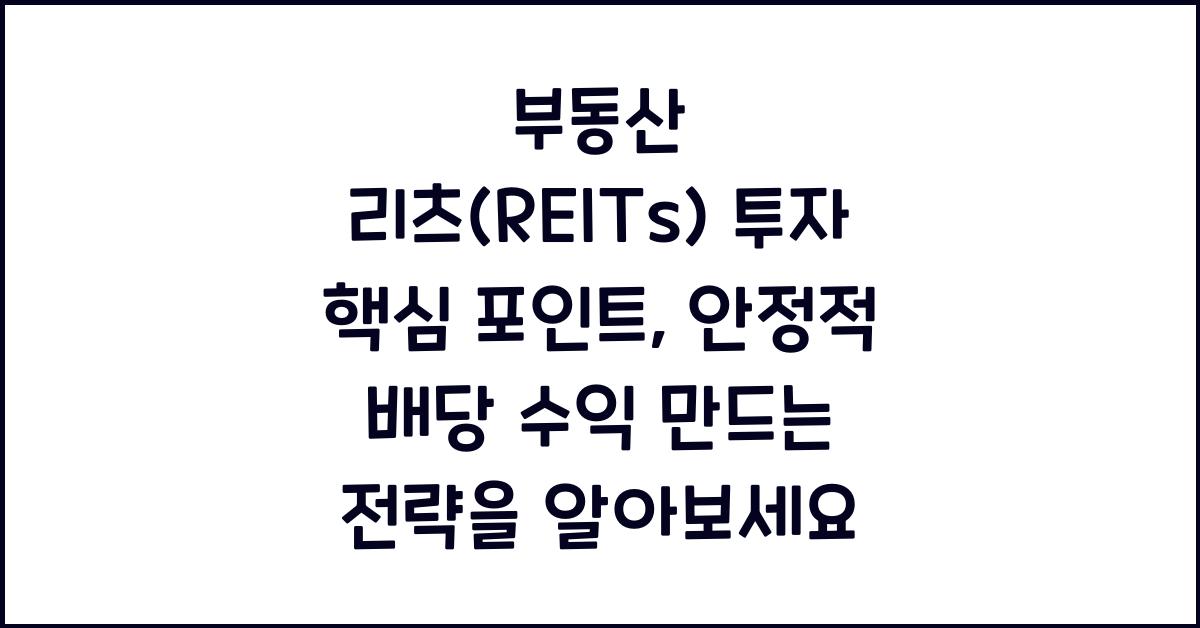 부동산 리츠(REITs) 투자 핵심 포인트, 안정적 배당 수익 만드는 전략