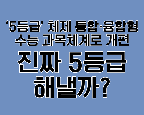 &lsquo;5등급&rsquo; 체제 통합&middot;융합형 수능 과목체계로 개편이란?