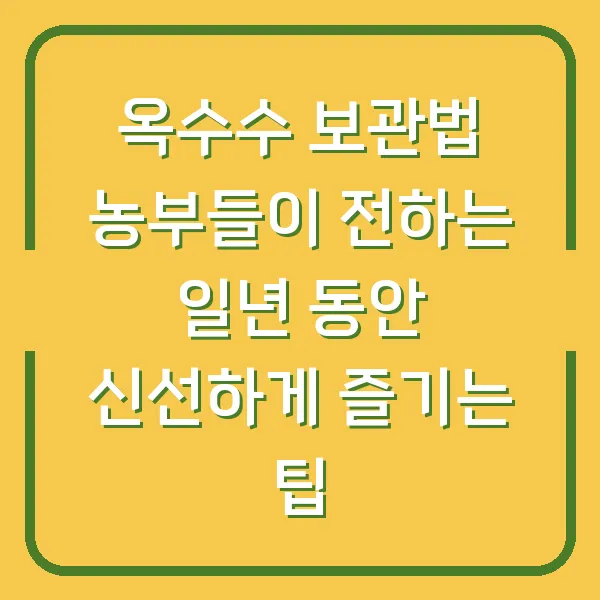 옥수수 보관법 농부들이 전하는 일년 동안 신선하게 즐기는 팁