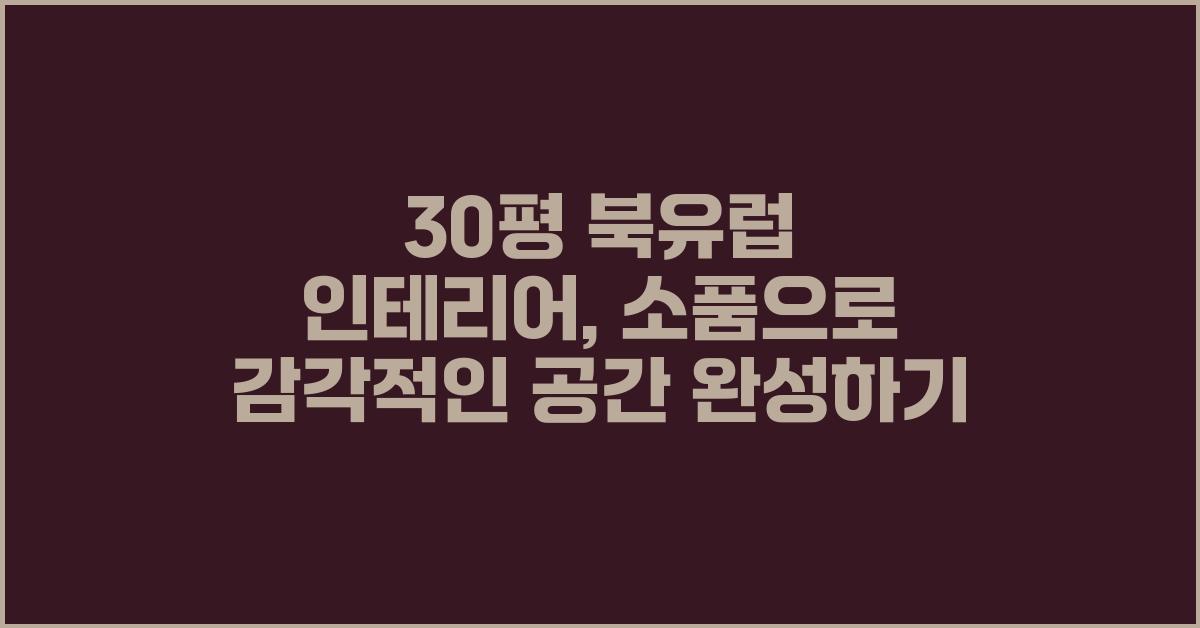 30평 북유럽 인테리어, 감각적인 공간 완성하기