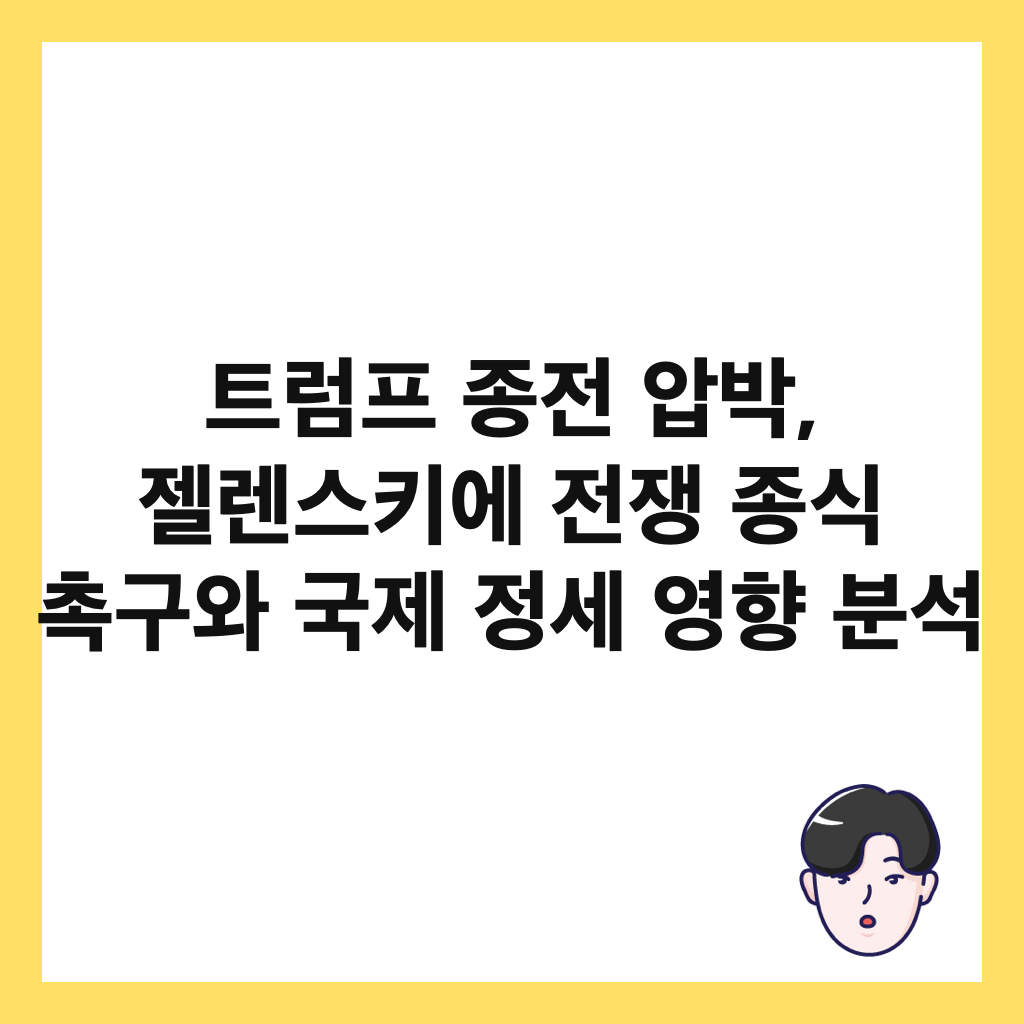 트럼프 종전 압박, 젤렌스키에 전쟁 종식 촉구와 국제 정세 영향 분석 썸네일