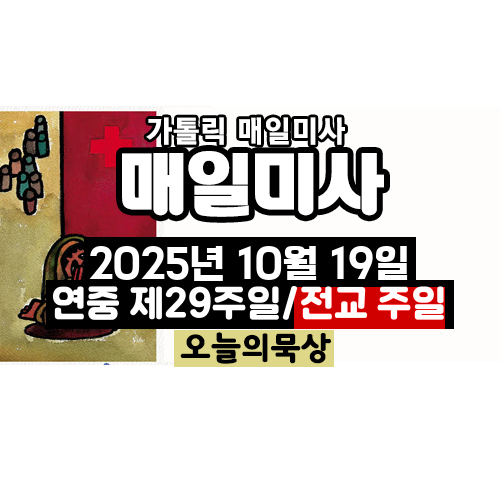 2025년 10월 19일 매일미사 연중 제29주일 전교 주일 오늘의 묵상
