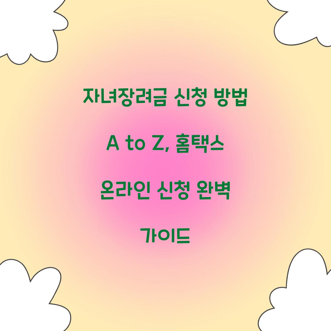 자녀장려금 신청 방법 A to Z: 홈택스 온라인 신청 단계별 가이드