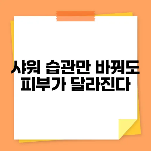 샤워 습관만 바꿔도 피부가 달라진다