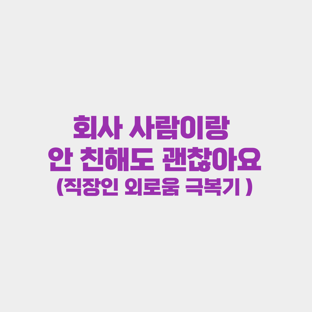 회사 사람이랑 안 친해져도 괜찮아요: 15년 직장인의 외로움 극복기