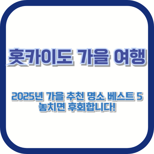 [홋카이도 가을 여행] 2025년 가을 추천 명소 베스트 5, 놓치면 후회합니다!